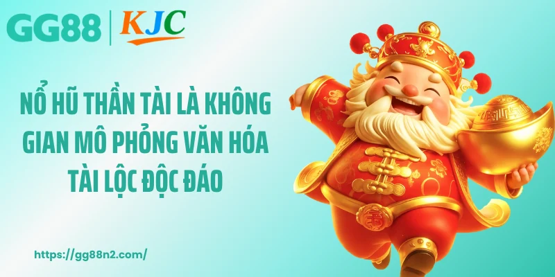 Nổ hũ thần tài là không gian mô phỏng văn hóa tài lộc độc đáo