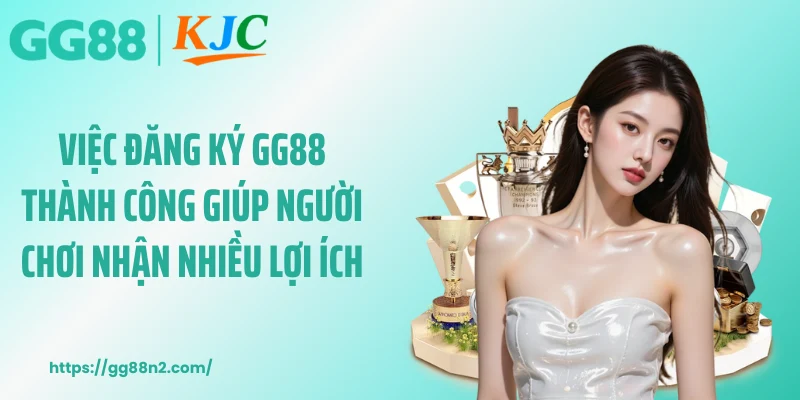 Việc đăng ký GG88 thành công giúp người chơi nhận nhiều lợi ích